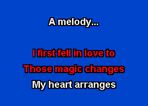 A melody...

I first fell in love to

Those magic changes

My heart arranges