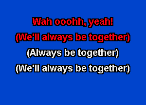 Wah ooohh, yeah!
(We'll always be together)

(Always be together)
(We'll always be together)