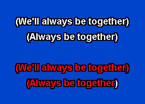 (We'll always be together)
(Always be together)

(We'll always be together)
(Always be together)