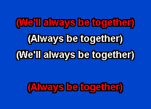 (We'll always be together)
(Always be together)

(We'll always be together)

(Always be together)