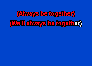 (Always be together)
(We'll always be together)