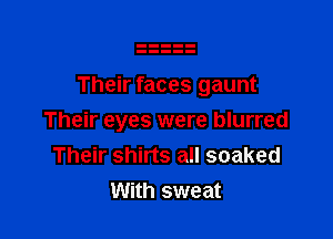 Their faces gaunt

Their eyes were blurred
Their shirts all soaked
With sweat
