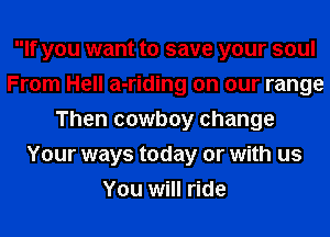 If you want to save your soul
From Hell a-riding on our range
Then cowboy change
Your ways today or with us
You will ride