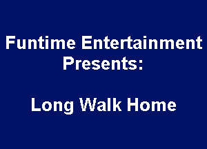 Funtime Entertainment
Presentsz

Long Walk Home