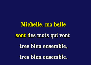 Michelle. ma bcllc

sont des mots qui vont

trcs bien ensemble.

trcs bien ensemble.