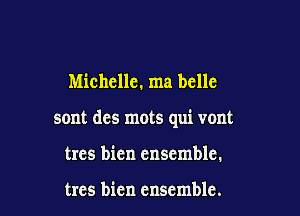 Michelle. ma bcllc

sont des mots qui vont

trcs bien ensemble.

trcs bien ensemble.