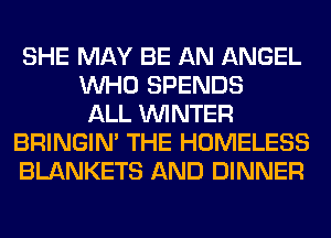 SHE MAY BE AN ANGEL
WHO SPENDS
ALL WINTER
BRINGIM THE HOMELESS
BLANKETS AND DINNER