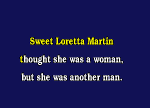 Sweet Loretta Martin

thought she was a woman.

but she was another man.