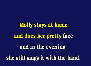 Molly stays at home
and does her pretty face
and in the evening

she still sings it with the band.
