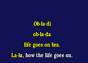 Ob-la-di
ob-la-da

life goes on bra.

La-la. how the life goes on.