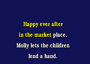 Happy ever after

in the market place.
Molly lets the children
lend a hand.