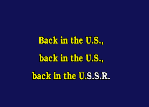 Back in the U.S..

back in the U.S..
back in thc U.S.S.R.