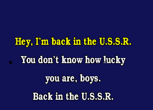 Hey. I'm back in the USSR.

You don't know how 'ucky

you arc. boys.

Back in thc U.S.S.R.