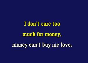 Idonl care too

much for money.

money can't buy me love.