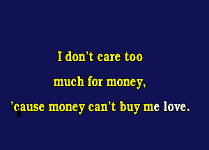 Idonl care too

much for money.

'causc money can't buy me love.