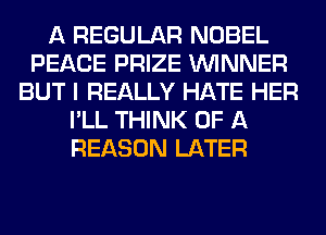 A REGULAR NOBEL
PEACE PRIZE WINNER
BUT I REALLY HATE HER
I'LL THINK OF A
REASON LATER