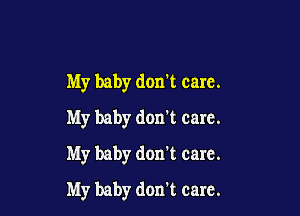 My baby don't care.
My baby don't care.
My baby don't care.

My baby don't care.