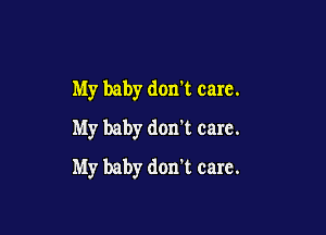 My baby don't care.

My baby don't care.
My baby don't care.
