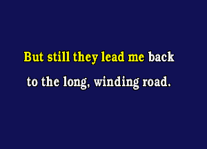 But still they lead me back

to the long. winding road.