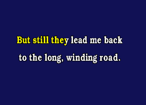 But still they lead me back

to the long. winding road.