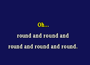 0h...

round and round and

round and round and round.