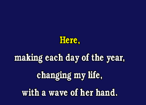 Herc.

making each day of the year.

changing my life.

with a wave of her hand.