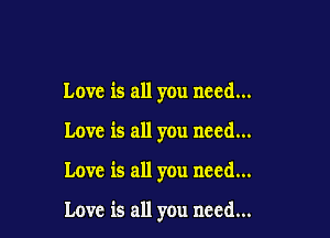 Love is all you need...
Love is all you need...

Love is all you need...

Love is all you need...