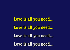 Love is all you need...
Love is all you need...

Love is all you need...

Love is all you need...