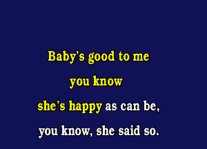 Babis good to me

you know
she's happy as can be.

you know. she said so.