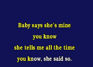 Baby says she's mine

you know
she tells me all the time

you know. she said so.