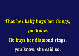 That her baby buys her things.
you know.
He buys her diamond rings.

you know. she said so.