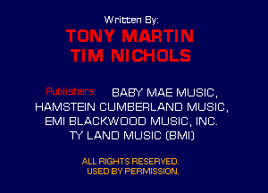 W ritten Byz

BABY MAE MUSIC,
HAMSTEIN CUMBERLAND MUSIC,
EMI BLACKWDDD MUSIC, INC
TY LAND MUSIC EBMIJ

ALL RIGHTS RESERVED.
USED BY PERMISSION