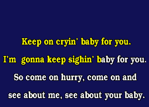 Keep on cryin' baby for you.
I'm gonna keep sighin' baby for you.
So come on hurry. come on and

see about me. see about your baby.