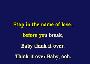 Stop in the name of love.
before you break.

Baby think it over.

Think it over Baby, ooh.