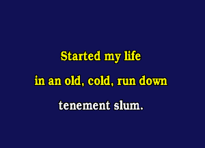 Started my life

in an old. cold. run down

tenement slum.