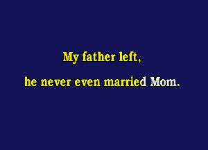 My father left.

he never even married Mom.