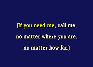 (If you need me. call me.

no matter where you are.

no matter how far.)