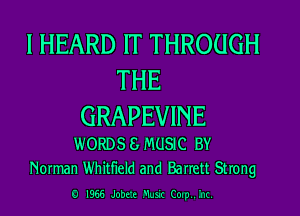 I HEARD IT THROUGH
THE
GRAPEVINE

WORDS 8 MUSIC BY
Norman Whitfield and Barrett Strong

0 I966 Jobrc mm (019 .'n(