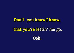 Don't you know I know.

that youke lettin' me go.

0011.
