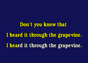 Don't you know that
I heard it through the grapevine.

I heard it through the grapevine.