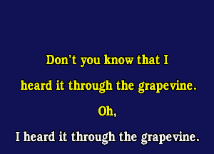 Don't you know that I
heard it through the grapevine.
Oh.

I heard it through the grapevine.