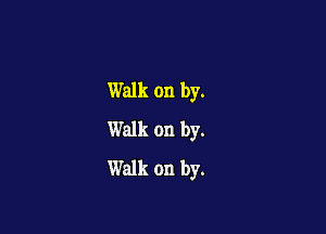 Walk on by.

Walk on by.
Walk on by.