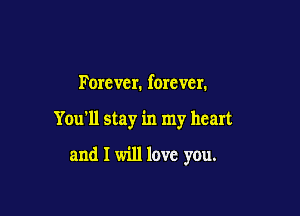 Forcvcr. forever.

You'll stay in my heart

and I will love you.