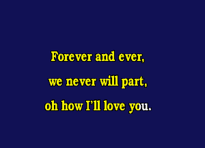 Forever and ever.

we never will part.

oh how I'll love you.