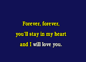 Forcvcr. forever.

you'll stay in my heart

and I will love you.