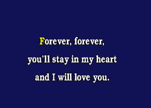 Forcvcr. forever.

you'll stay in my heart

and I will love you.