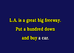 LA. is a great big freeway.

Put a hundred down

and buy a car.