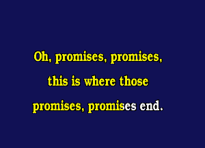 0h. promises. promises.

this is where those

promises. promises end.