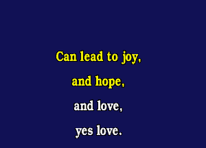 Can lead to joy.

and hope.

and love.

ycs love.