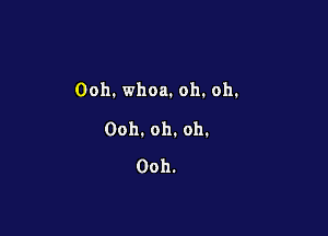 Ooh.whoa.oh.oh.

Ooh.oh.oh.
Ooh.